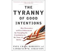 The Tyranny of Good Intentions: How Prosecutors and Law Enforcement Are Trampling the Constitution in the Name of Justice