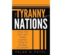 The Tyranny Of Nations: How The Last 500 Years Shaped Today's Global Economy