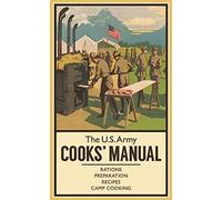 The U.S. Army Cooks' Manual: Rations, Preparation, Recipes, Camp Cooking