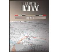 The U.S. Army in The Iraq War: Invasion Insurgency Civil War 2003-2006 Book 1