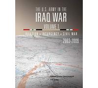 The U.S. Army in the Iraq War Volume 1: Invasion Insurgency Civil War 2003 - 2006