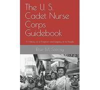 The U. S. Cadet Nurse Corps Guidebook: A History of a Program and Legacy of its People