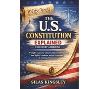 The U.S. Constitution Explained for Every American: A Simple, Clause-by-Clause Guide to Understanding Your Rights, Freedoms, and the Framework of American Democracy
