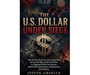 The U.S. Dollar Under Siege: How the China-Russia-Iran Axis Is Engineering the Internal Collapse of the United States by Triggering the Fall of the ... System, Banking Systems, and Industries