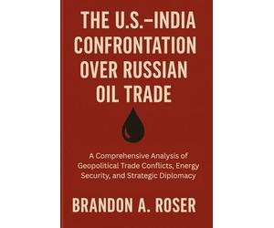 The U.S.-India Confrontation Over Russian Oil Trade: A Comprehensive Analysis of Geopolitical Trade Conflicts, Energy Security, and Strategic Diplomacy