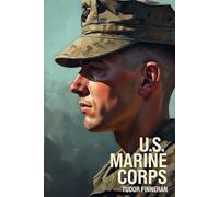 THE U.S. MARINE CORPS: The Tip of the Spear, First to Fight: Inside America’s Most Storied Fighting Force