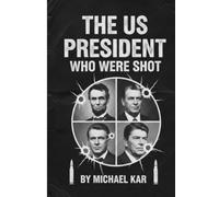 The U.S. Presidents Who Were Shot: From Abraham Lincoln to Ronald Reagan How History Changed When Bullets Met Power
