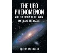 The Ufo Phenomenon And The Origin Of Religion, Myth And The Occult