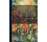 The Uganda Protectorate; An Attempt To Give Some Description Of The Physical Geography, Botany, Zoology, Anthropology, Languages And History Of The Territories Under British Protection In East Central