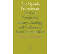 The Uganda Protectorate: Physical Geography, Botany, Zoology, and Cultures of East Central Africa