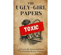 THE UGLY-GIRL PAPERS: A Comically Annotated Guide to Victorian Beauty Torture