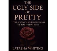 The Ugly Side of Pretty: Strength Behind the Scars, Beauty from Ashes