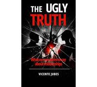 THE UGLY TRUTH: What No One Dares to Say About Relationships