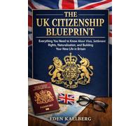The UK Citizenship Blueprint: Everything You Need to Know About Visas, Settlement Rights, Naturalisation, and Building Your New Life in Britain