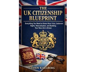 The UK Citizenship Blueprint: Everything You Need to Know About Visas, Settlement Rights, Naturalisation, and Building Your New Life in Britain