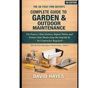 The UK First-Time Buyer's Complete Guide to Garden & Outdoor Maintenance: Fix Fences, Clear Gutters, Repair Patios and Protect Your Home from the Outside In - No Contractor Required