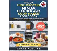 The Uk High Protein Ninja Blender And Soup Maker Recipe Book: 300 Easy Protein-Packed Soups, Smoothies, Sauces, and Meals for Meal Prep and Everyday Health