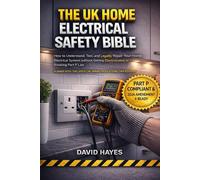 The UK Home Electrical Safety Bible: How to Understand, Test, and Legally Repair Your Home's Electrical System Without Getting Electrocuted or Breaking Part P Law