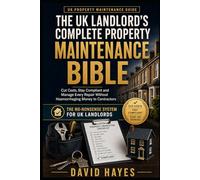 The UK Landlord's Complete Property Maintenance Bible: Cut Costs, Stay Compliant and Manage Every Repair Without Haemorrhaging Money to Contractors - The No-Nonsense System for UK Landlords