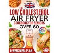 The UK Low Cholesterol Air Fryer Cookbook for Seniors Over 60: Simple & Delicious Heart-Healthy Air Fryer Recipes with a 6-Week Meal Plan for Everyday Meals