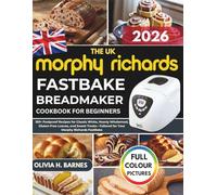 The UK Morphy Richards FastBake BreadMaker Cookbook for Beginners: 150+ Foolproof Recipes for Classic White, Hearty Wholemeal, Gluten-Free Loaves, and ... for Your Morphy Richards FastBake