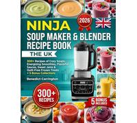 The Uk Ninja Soup Maker And Blender Recipe Book: 300+ Recipes OF Cozy Soups, Energizing Smoothies, Flavorful Sauces, Sweet Jams & Guilt-Free Frozen Treats + 5 Bonus Collections