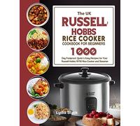 The UK Russell Hobbs Rice CookerCookbook For Beginners: 1000-Day Foolproof, Quick & Easy Recipes for Your Russell Hobbs 19750 Rice Cooker and Steamer