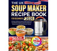 The UK Soup Maker Recipe Book for Beginners: 365 Days of Delicious & Easy-to-Follow Soups for All Soup Machines & Blenders, Using UK Ingredients & Measurements with Health Tips (Colour Edition)