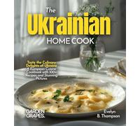 The Ukrainian Home Cook: Taste the Culinary Delights of Ukraine - A European Cuisine Cookbook with 100+ Recipes and Stunning Pictures