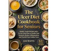 The Ulcer Diet Cookbook for Seniors: Simple, Gentle Recipes and a 14-Day Meal Plan to Soothe Your Stomach, Reduce Inflammation, and Nourish Your Golden Years