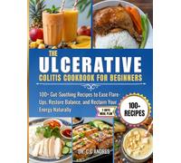 THE ULCERATIVE COLITIS COOKBOOK FOR BEGINNERS: 100+ Gut-Soothing Recipes to Ease Flare-Ups, Restore Balance, and Reclaim Your Energy Naturally