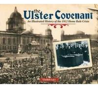 The Ulster Covenant : an illustrated history of the 1912 home rule crisis by