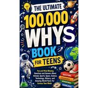 The Ultimate 100,000 Whys Book For Teens: Fun And Mind Blowing Questions and Answers About Animals, Sports, Space, Science, Technology, History And Amazing World Facts For Curious Teens