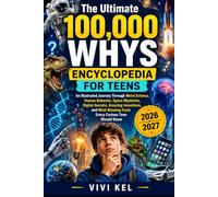 THE ULTIMATE 100,000 WHYS ENCYCLOPEDIA FOR TEENS: An Illustrated Journey Through Weird Science, Human Behavior, Space Mysteries, Digital Secrets, ... Facts Every Curious Teen Should Know