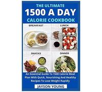 The Ultimate 1500 A Day Calorie Cookbook: An Essential Guide To 1500 Calorie Meal Plan With Quick, Nourishing And Healthy Recipes To Lose Weight Rapidly