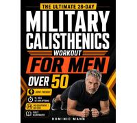 The Ultimate 28-Day Military Calisthenics Workout for Men Over 50: A No-Equipment Home Plan to Build Strength, Energy & a Lean, Powerful Body-Joint-Friendly 15, 30 & 45-Minute Workouts for 50 & 60+