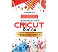 The Ultimate 4-In-1 Cricut Bundle: A Comprehensive Beginner's Guide To Cricut Project Ideas And Using Cricut Explore Air 2, Cricut Maker, And Design S
