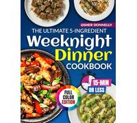 The Ultimate 5-Ingredient Weeknight Dinner Cookbook: 150+ Easy & Quick Recipes Ready in 15 Minutes or Less to Save Time, Cut Stress, and Make Every Dinner Feel Warm and Welcoming