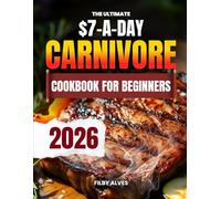 THE ULTIMATE $7-A-DAY CARNIVORE COOKBOOK: A 4-Month Budget Meal Plan for Rapid Fat Loss, Lean Muscle, and Sustainable High-Protein Living