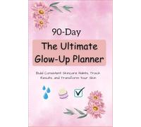 The Ultimate 90-Day Glow-Up Planner: Build Consistent Skincare Habits, Track Results, and Transform Your Skin