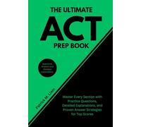 The Ultimate ACT Prep Book: Master Every Section with Practice Questions, Detailed Explanations, and Proven Answer Strategies for Top Scores