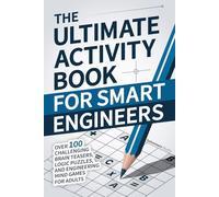The Ultimate Activity Book for Smart Engineers: Over 100 Challenging Brain Teasers, Logic Puzzles, and Engineering Mind Games for Adults