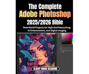 The Ultimate Adobe Photoshop 2025/2026 Bible: Real-World Projects for High-End Retouching, AI Enhancement, and Digital Imaging
