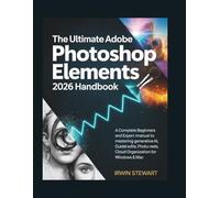 The Ultimate Adobe Photoshop Elements 2026 Handbook: A Complete Beginners and expert manual to Mastering Generative AI, Guided Edits, Photo Reels, and Cloud Organization for Windows & Mac