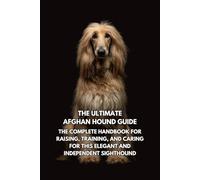 The Ultimate Afghan Hound Guide: The Complete Handbook for Raising, Training, and Caring for This Elegant and Independent Sighthound