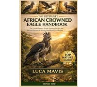 THE ULTIMATE AFRICAN CROWNED EAGLE HANDBOOK: The Untold Power, Brutal Hunting Tactics, and Survival Secrets of Africa’s Deadliest Forest Raptor