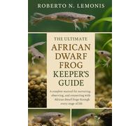 THE ULTIMATE AFRICAN DWARF FROG KEEPER’S GUIDE: A complete manual for nurturing, observing, and connecting with African dwarf frogs through every stage of life