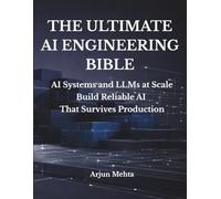 THE ULTIMATE AI ENGINEERING BIBLE: AI Systems and LLMs at Scale Build Reliable AI That Survives Production