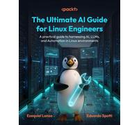The Ultimate AI Guide for Linux Engineers A practical guide to harnessing AI, LLMs, and Automation in Linux environments - Ezequiel Lanza - Packt Publishing - ebook (ePub) - Livre