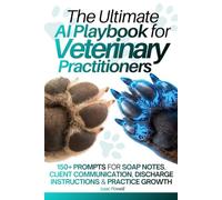 The Ultimate AI Playbook for Veterinary Practitioners: 150+ Prompts for SOAP Notes, Client Communication, Discharge Instructions & Practice Growth